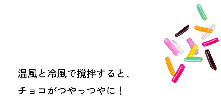 温風と冷風で撹拌すると、チョコがつやっつや！