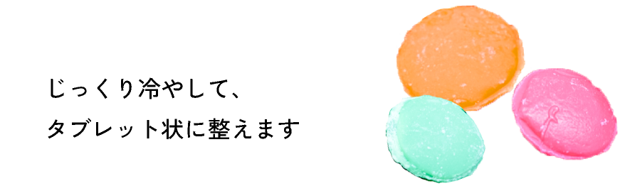 じっくり冷やして、タブレット状に整えます